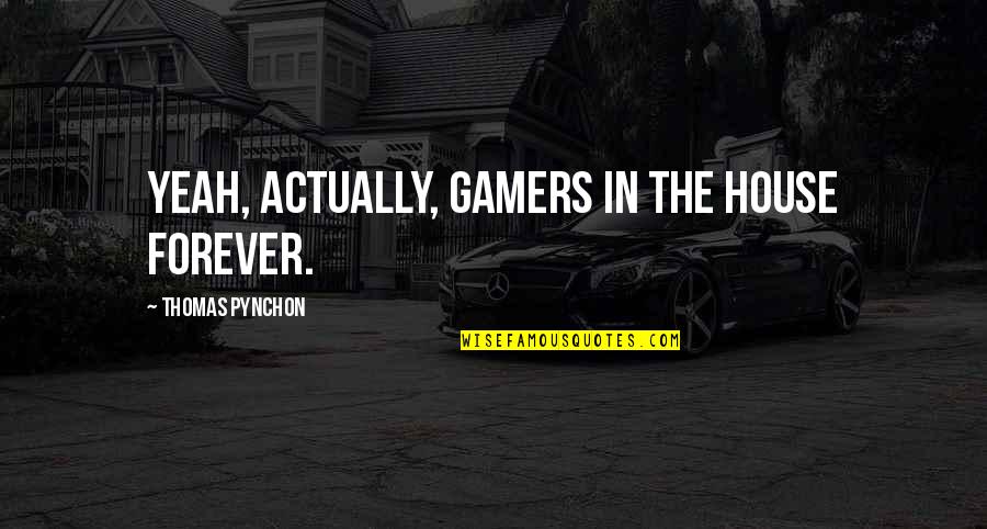 Best Gamers Quotes By Thomas Pynchon: Yeah, actually, gamers in the house forever.