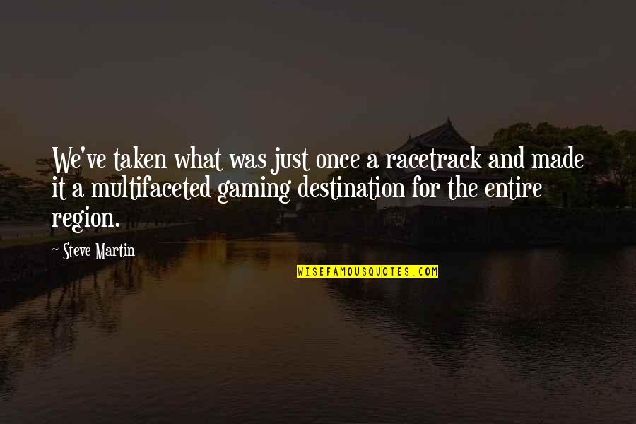 Best Gaming Quotes By Steve Martin: We've taken what was just once a racetrack Best Gaming Quotes By Steve Martin: We've taken what was just once a racetrack
