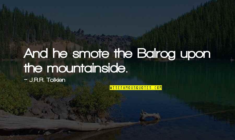 Best Gandalf Quotes By J.R.R. Tolkien: And he smote the Balrog upon the mountainside. Best Gandalf Quotes By J.R.R. Tolkien: And he smote the Balrog upon the mountainside.