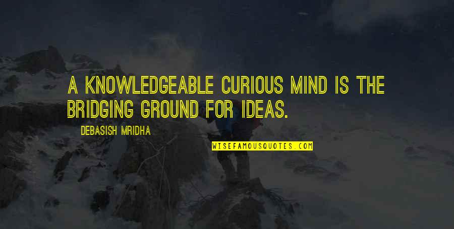 Best Gandhi Quotes By Debasish Mridha: A knowledgeable curious mind is the bridging ground Best Gandhi Quotes By Debasish Mridha: A knowledgeable curious mind is the bridging ground