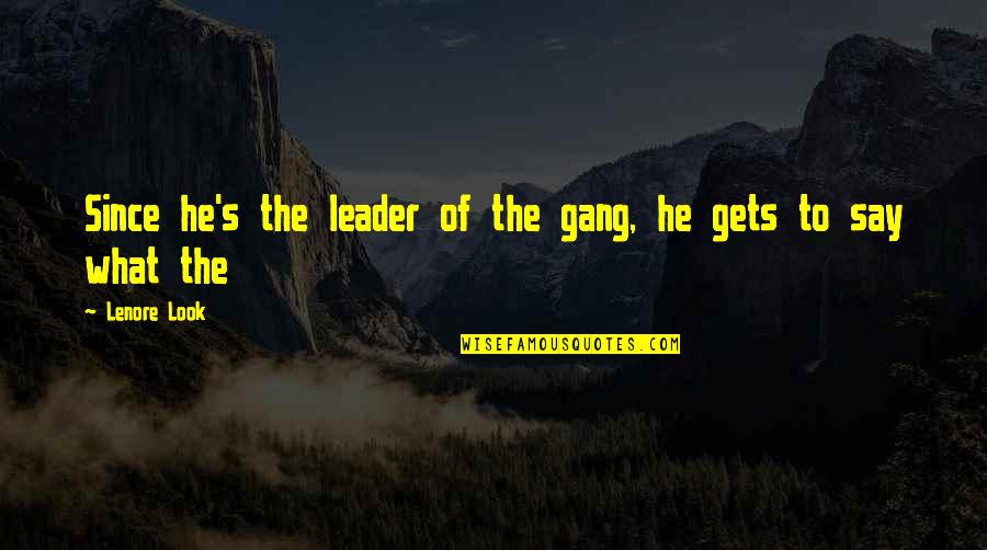 Best Gang Quotes By Lenore Look: Since he's the leader of the gang, he