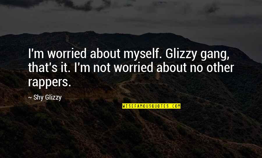 Best Gang Quotes By Shy Glizzy: I'm worried about myself. Glizzy gang, that's it.