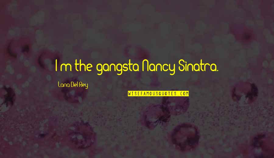 Best Gangsta Quotes By Lana Del Rey: I'm the gangsta Nancy Sinatra.