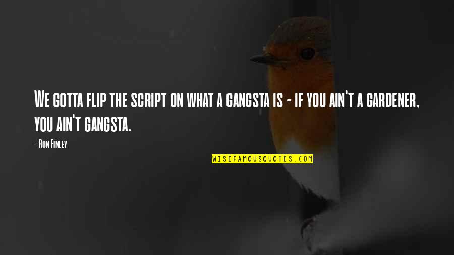 Best Gangsta Quotes By Ron Finley: We gotta flip the script on what a