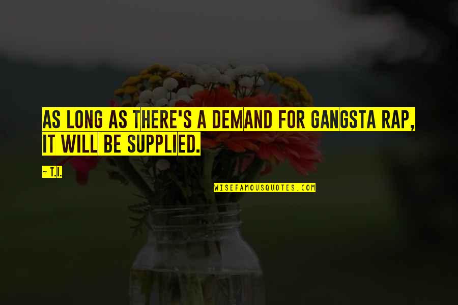 Best Gangsta Quotes By T.I.: As long as there's a demand for gangsta