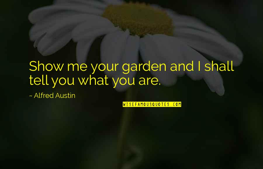 Best Gardening Quotes By Alfred Austin: Show me your garden and I shall tell
