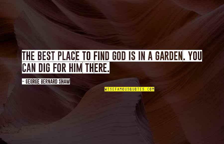 Best Gardening Quotes By George Bernard Shaw: The best place to find God is in