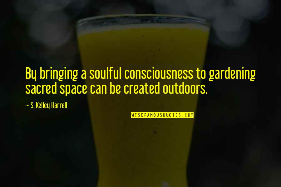 Best Gardening Quotes By S. Kelley Harrell: By bringing a soulful consciousness to gardening sacred