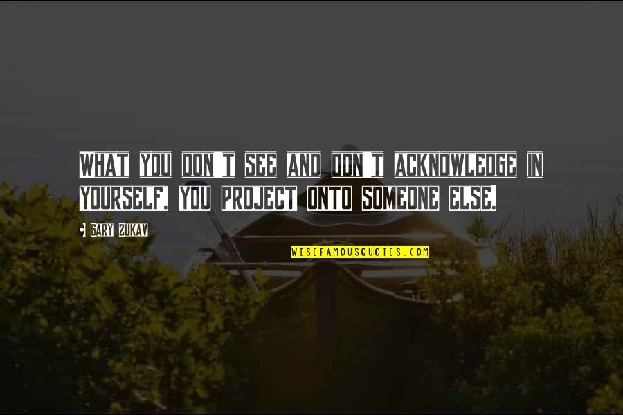Best Gary Zukav Quotes By Gary Zukav: What you don't see and don't acknowledge in