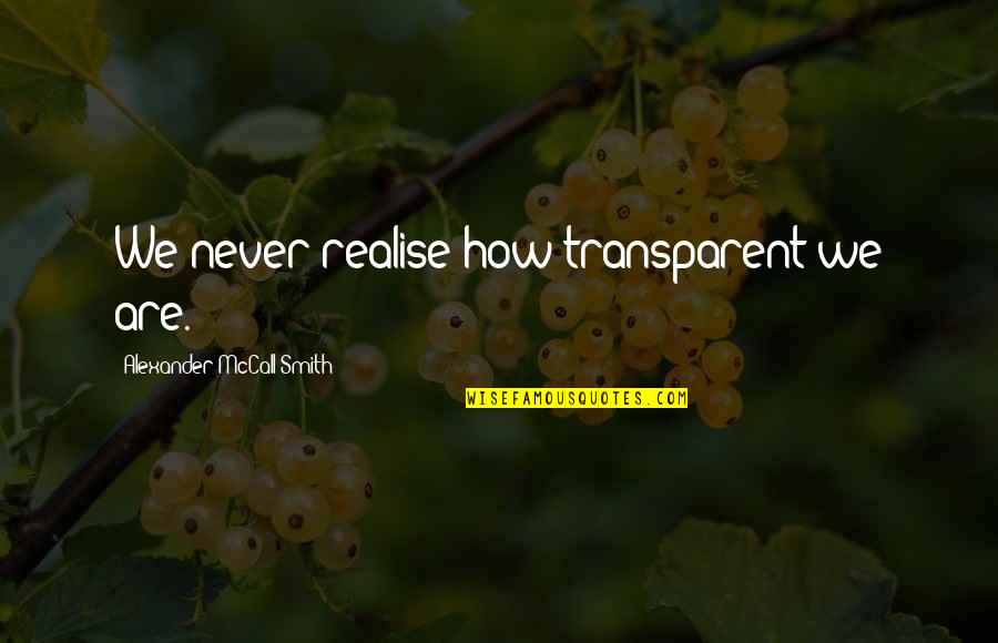 Best Gautam Buddha Quotes By Alexander McCall Smith: We never realise how transparent we are.