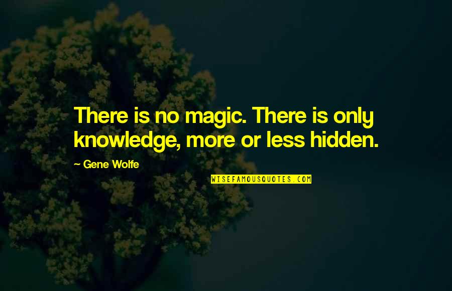Best Gene Wolfe Quotes By Gene Wolfe: There is no magic. There is only knowledge,