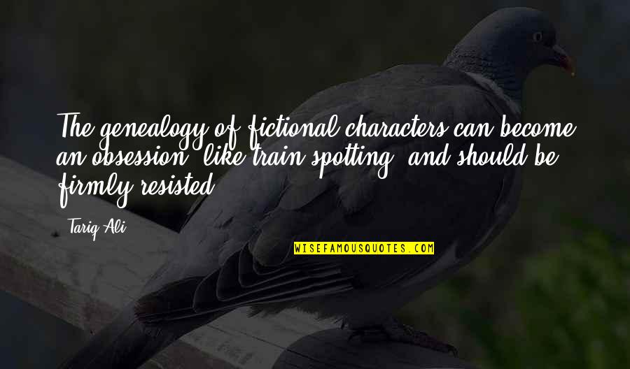 Best Genealogy Quotes By Tariq Ali: The genealogy of fictional characters can become an