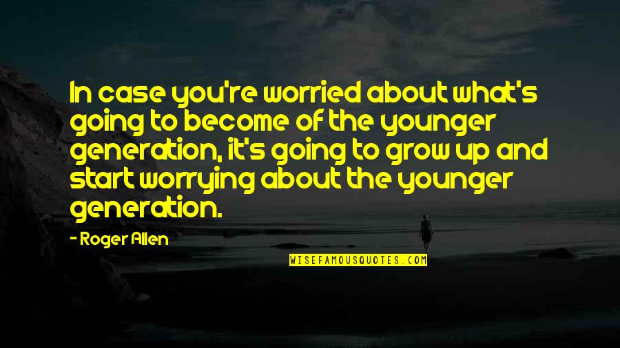 Best Generation X Quotes By Roger Allen: In case you're worried about what's going to