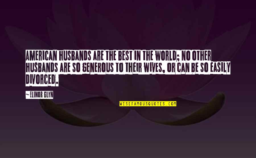 Best Generous Quotes By Elinor Glyn: American husbands are the best in the world;