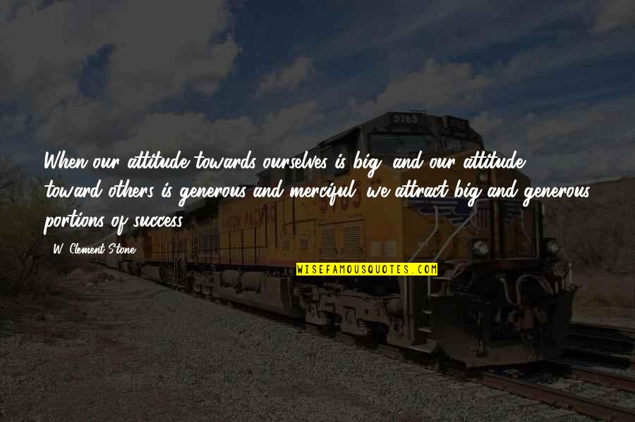 Best Generous Quotes By W. Clement Stone: When our attitude towards ourselves is big, and