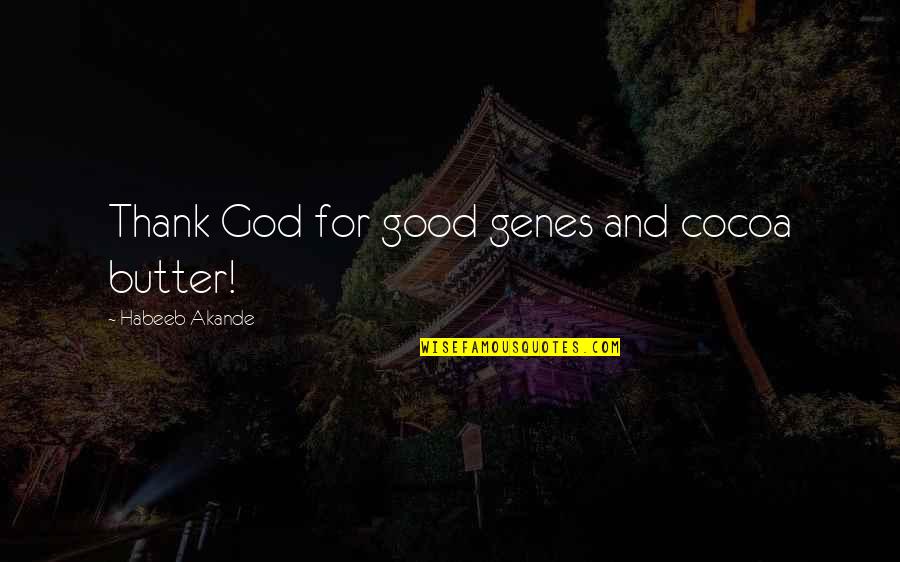 Best Genetics Quotes By Habeeb Akande: Thank God for good genes and cocoa butter!