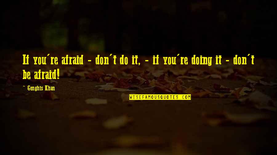 Best Genghis Khan Quotes By Genghis Khan: If you're afraid - don't do it, -