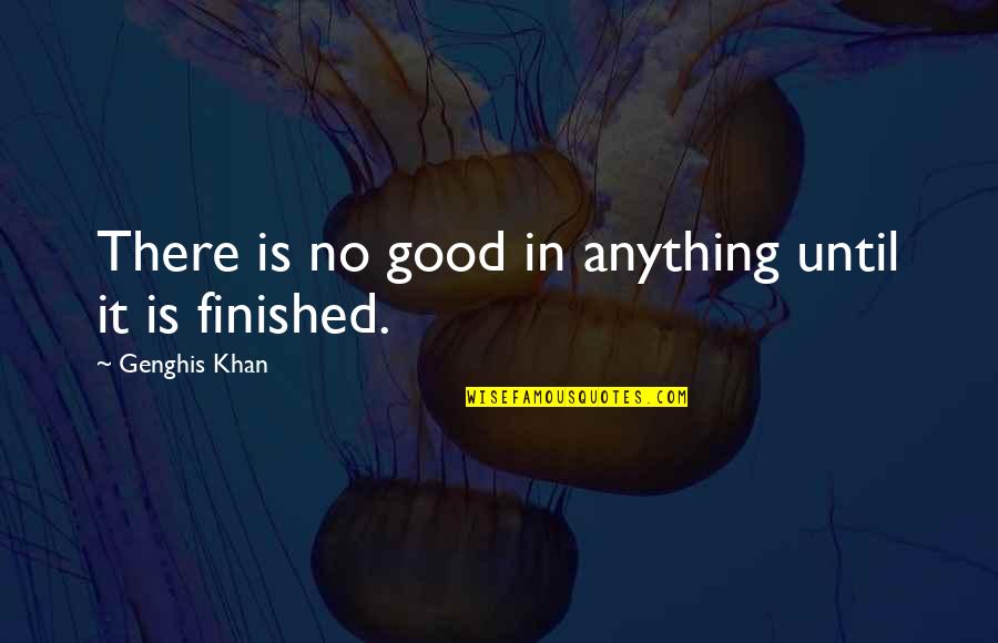 Best Genghis Khan Quotes By Genghis Khan: There is no good in anything until it