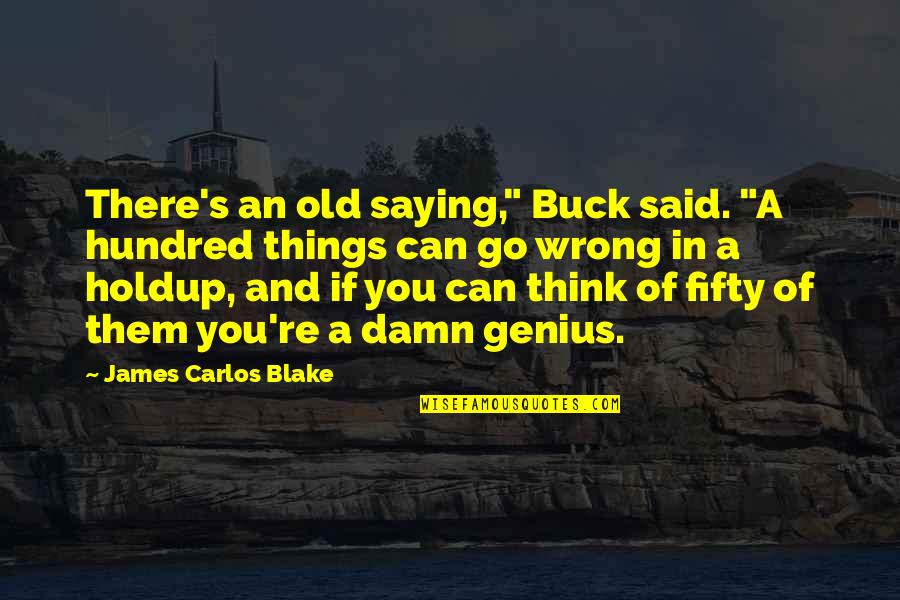 Best Genius Quotes By James Carlos Blake: There's an old saying," Buck said. "A hundred