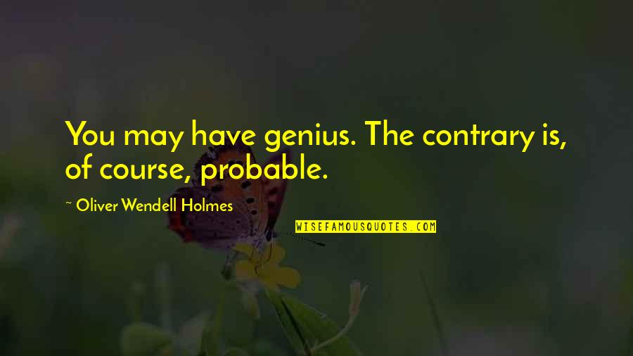 Best Genius Quotes By Oliver Wendell Holmes: You may have genius. The contrary is, of