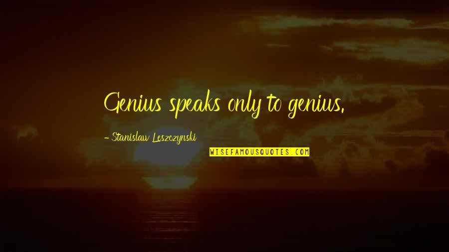 Best Genius Quotes By Stanislaw Leszczynski: Genius speaks only to genius.