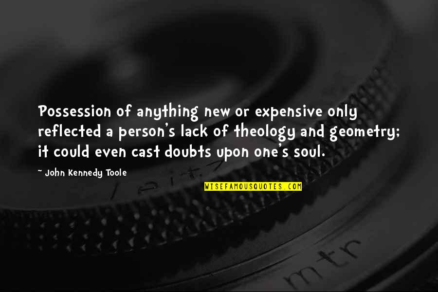 Best Geometry Quotes By John Kennedy Toole: Possession of anything new or expensive only reflected