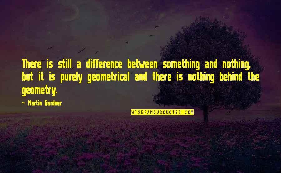Best Geometry Quotes By Martin Gardner: There is still a difference between something and
