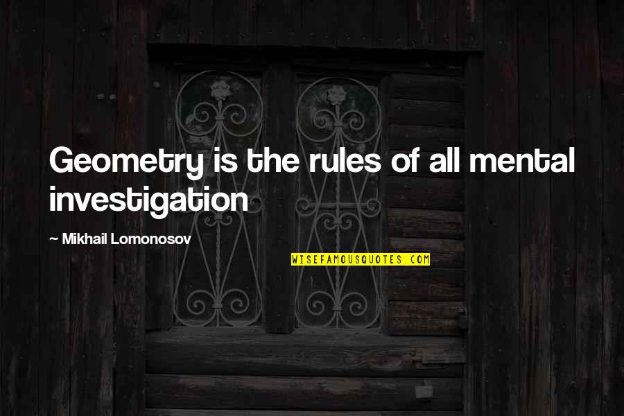 Best Geometry Quotes By Mikhail Lomonosov: Geometry is the rules of all mental investigation