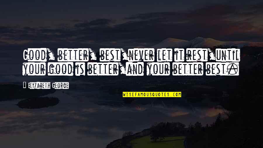 Best George Quotes By Elizabeth George: Good, better, best,never let it rest,until your good Best George Quotes By Elizabeth George: Good, better, best,never let it rest,until your good