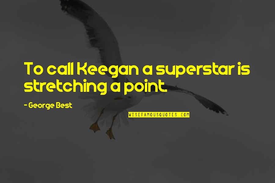 Best George Quotes By George Best: To call Keegan a superstar is stretching a Best George Quotes By George Best: To call Keegan a superstar is stretching a