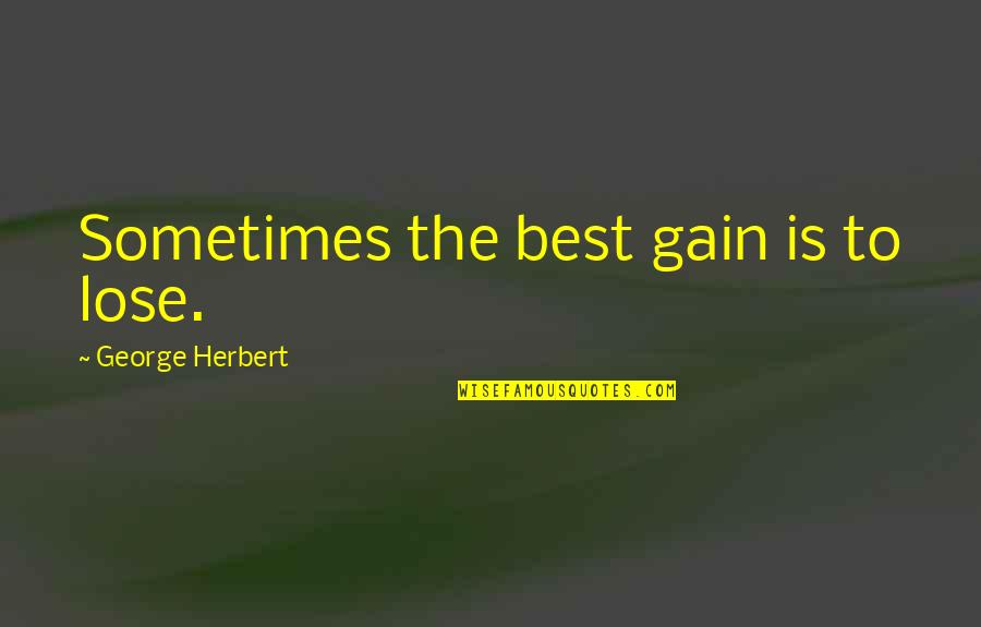Best George Quotes By George Herbert: Sometimes the best gain is to lose. Best George Quotes By George Herbert: Sometimes the best gain is to lose.