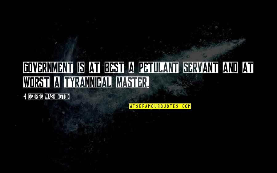 Best George Quotes By George Washington: Government is at best a petulant servant and Best George Quotes By George Washington: Government is at best a petulant servant and