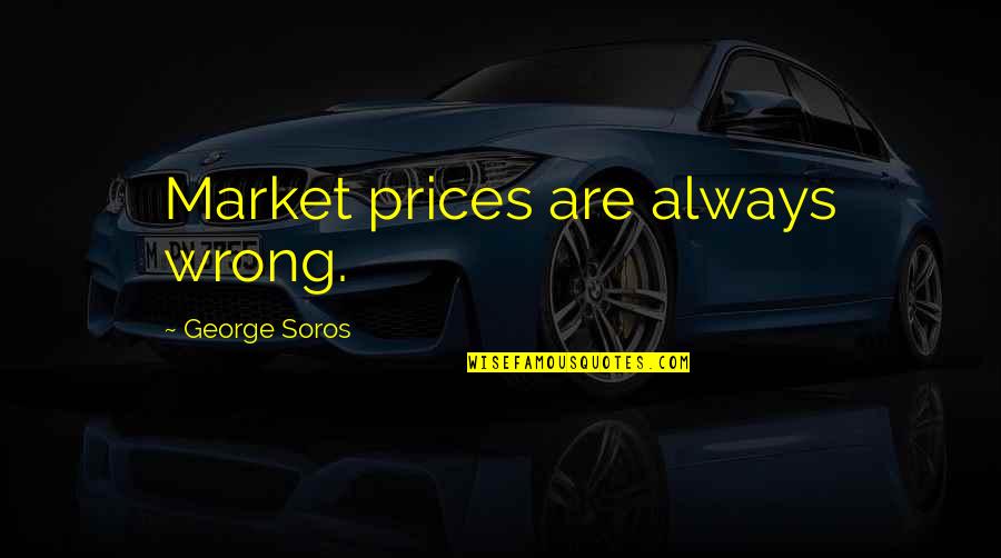 Best George Soros Quotes By George Soros: Market prices are always wrong. Best George Soros Quotes By George Soros: Market prices are always wrong.