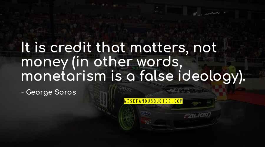 Best George Soros Quotes By George Soros: It is credit that matters, not money (in Best George Soros Quotes By George Soros: It is credit that matters, not money (in