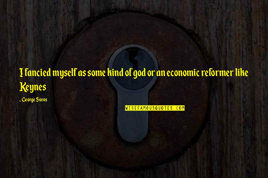 Best George Soros Quotes By George Soros: I fancied myself as some kind of god