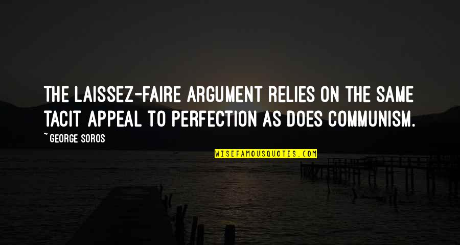 Best George Soros Quotes By George Soros: The laissez-faire argument relies on the same tacit Best George Soros Quotes By George Soros: The laissez-faire argument relies on the same tacit