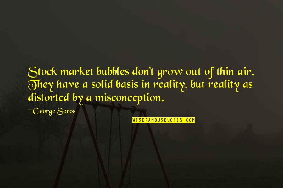 Best George Soros Quotes By George Soros: Stock market bubbles don't grow out of thin Best George Soros Quotes By George Soros: Stock market bubbles don't grow out of thin