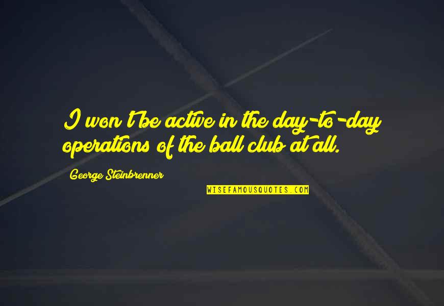 Best George Steinbrenner Quotes By George Steinbrenner: I won't be active in the day-to-day operations