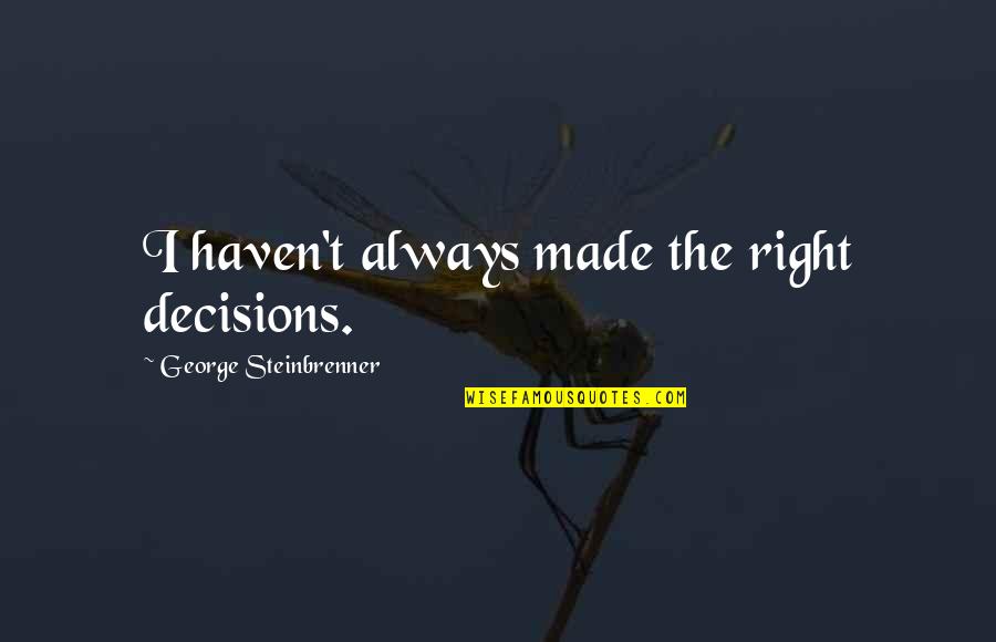 Best George Steinbrenner Quotes By George Steinbrenner: I haven't always made the right decisions.