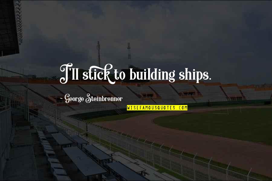 Best George Steinbrenner Quotes By George Steinbrenner: I'll stick to building ships.