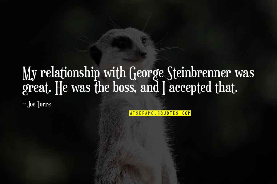 Best George Steinbrenner Quotes By Joe Torre: My relationship with George Steinbrenner was great. He