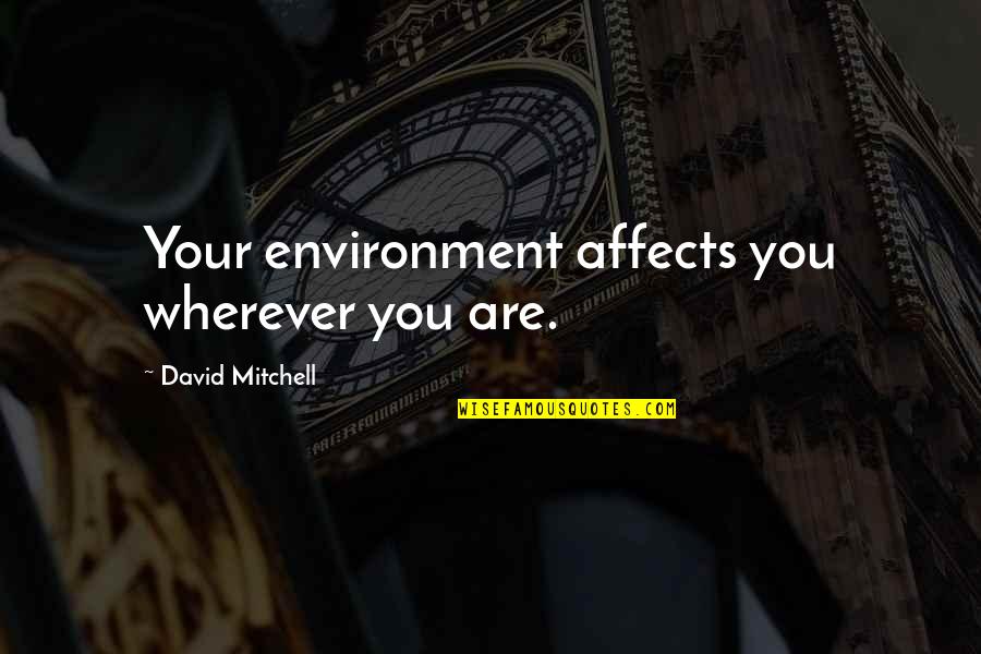 Best German Scientists Quotes By David Mitchell: Your environment affects you wherever you are. Best German Scientists Quotes By David Mitchell: Your environment affects you wherever you are.