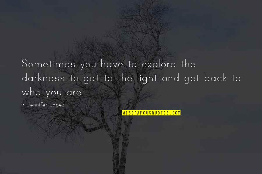 Best Get Back Quotes By Jennifer Lopez: Sometimes you have to explore the darkness to