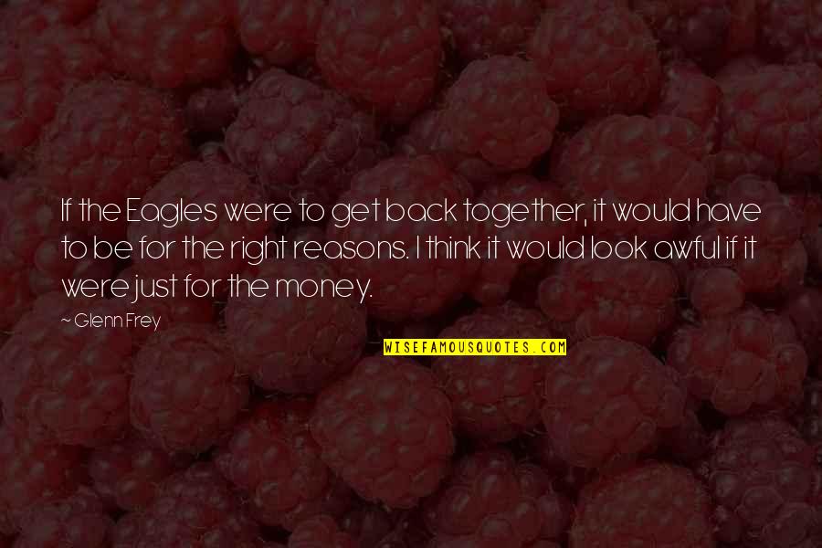 Best Get Back Together Quotes By Glenn Frey: If the Eagles were to get back together,