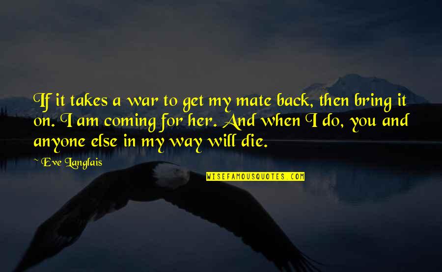 Best Get Her Back Quotes By Eve Langlais: If it takes a war to get my Best Get Her Back Quotes By Eve Langlais: If it takes a war to get my