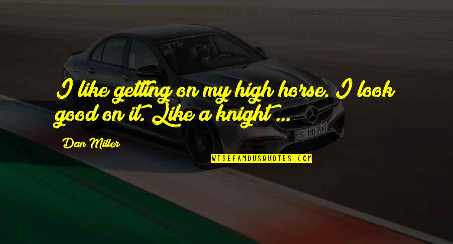 Best Getting High Quotes By Dan Miller: I like getting on my high horse. I