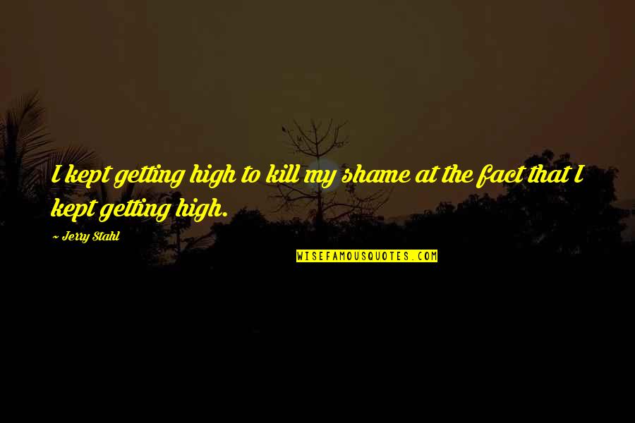 Best Getting High Quotes By Jerry Stahl: I kept getting high to kill my shame