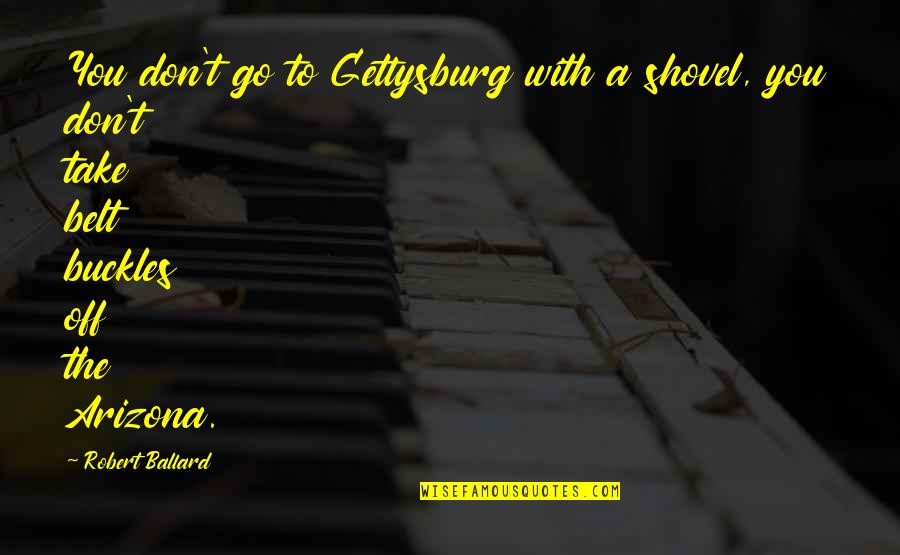 Best Gettysburg Quotes By Robert Ballard: You don't go to Gettysburg with a shovel,