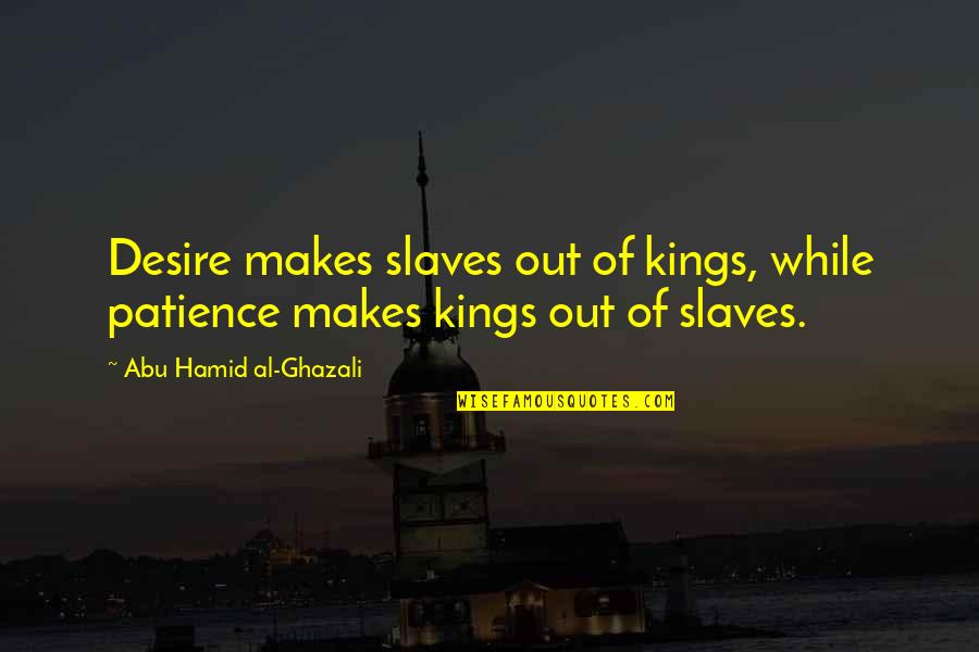 Best Ghazali Quotes By Abu Hamid Al-Ghazali: Desire makes slaves out of kings, while patience