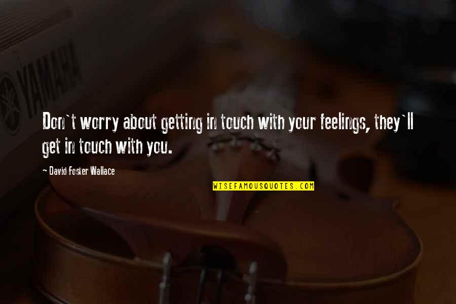 Best Ghazals Quotes By David Foster Wallace: Don't worry about getting in touch with your Best Ghazals Quotes By David Foster Wallace: Don't worry about getting in touch with your